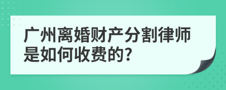 广州离婚财产分割律师是如何收费的?