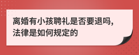 离婚有小孩聘礼是否要退吗,法律是如何规定的