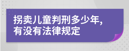 拐卖儿童判刑多少年,有没有法律规定