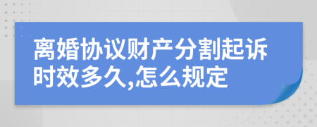 离婚协议财产分割起诉时效多久,怎么规定