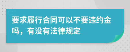 要求履行合同可以不要违约金吗，有没有法律规定