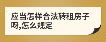 应当怎样合法转租房子呀,怎么规定