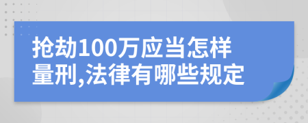 抢劫100万应当怎样量刑,法律有哪些规定