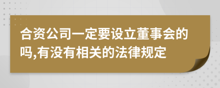 合资公司一定要设立董事会的吗,有没有相关的法律规定