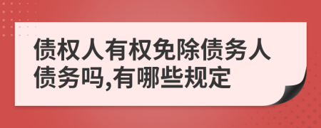 债权人有权免除债务人债务吗,有哪些规定