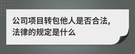 公司项目转包他人是否合法,法律的规定是什么