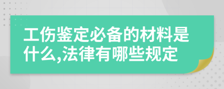 工伤鉴定必备的材料是什么,法律有哪些规定