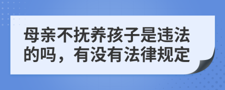 母亲不抚养孩子是违法的吗，有没有法律规定