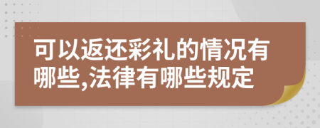 可以返还彩礼的情况有哪些,法律有哪些规定
