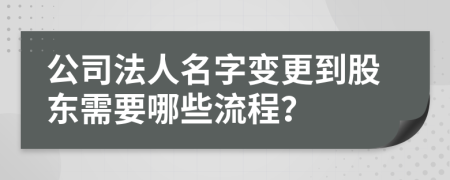 公司法人名字变更到股东需要哪些流程？