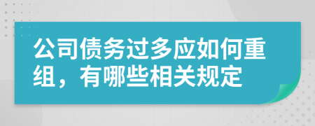 公司债务过多应如何重组，有哪些相关规定