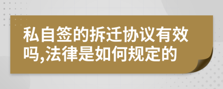 私自签的拆迁协议有效吗,法律是如何规定的