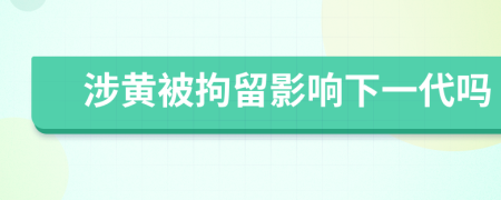 涉黄被拘留影响下一代吗