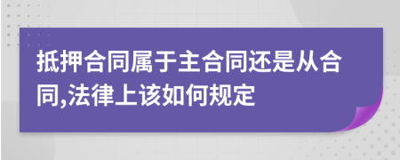 抵押合同属于主合同还是从合同,法律上该如何规定