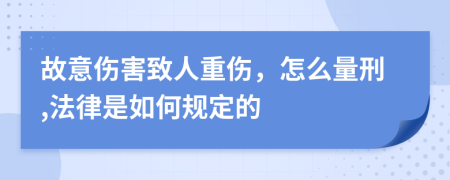 故意伤害致人重伤，怎么量刑,法律是如何规定的