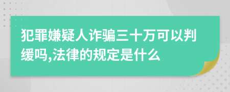 犯罪嫌疑人诈骗三十万可以判缓吗,法律的规定是什么