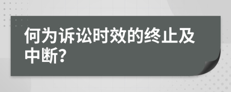 何为诉讼时效的终止及中断？