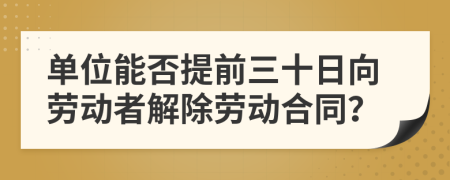 单位能否提前三十日向劳动者解除劳动合同？