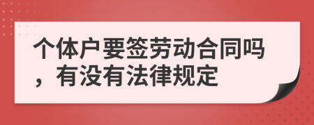 个体户要签劳动合同吗，有没有法律规定