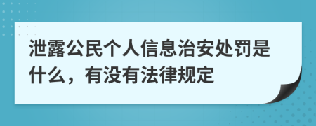 泄露公民个人信息治安处罚是什么，有没有法律规定