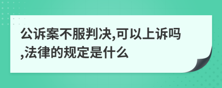 公诉案不服判决,可以上诉吗,法律的规定是什么