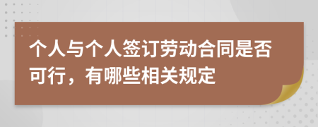 个人与个人签订劳动合同是否可行，有哪些相关规定