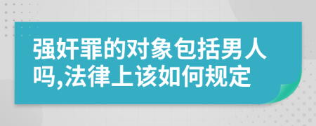 强奸罪的对象包括男人吗,法律上该如何规定