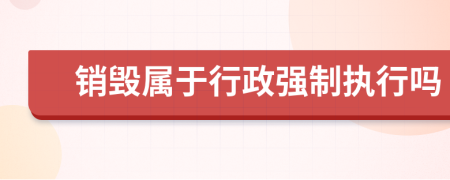 销毁属于行政强制执行吗