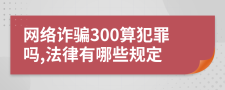 网络诈骗300算犯罪吗,法律有哪些规定