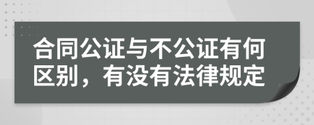 合同公证与不公证有何区别，有没有法律规定