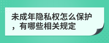 未成年隐私权怎么保护，有哪些相关规定