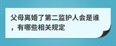 父母离婚了第二监护人会是谁，有哪些相关规定
