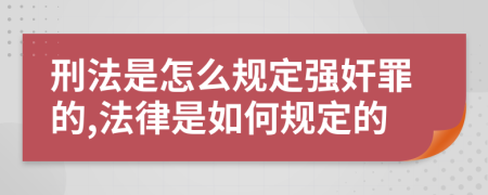 刑法是怎么规定强奸罪的,法律是如何规定的