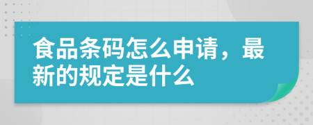 食品条码怎么申请，最新的规定是什么