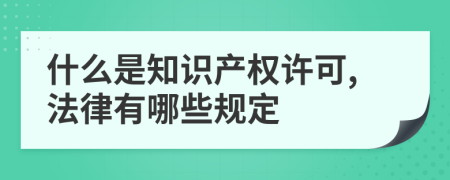 什么是知识产权许可,法律有哪些规定