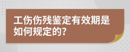 工伤伤残鉴定有效期是如何规定的？