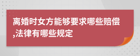 离婚时女方能够要求哪些赔偿,法律有哪些规定