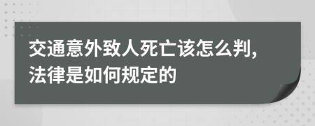 交通意外致人死亡该怎么判,法律是如何规定的