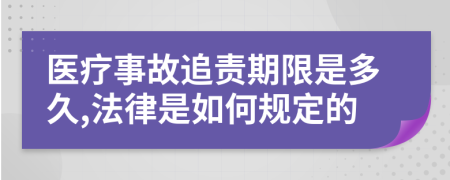 医疗事故追责期限是多久,法律是如何规定的