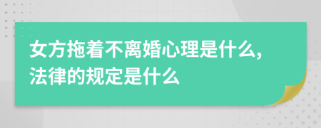 女方拖着不离婚心理是什么,法律的规定是什么