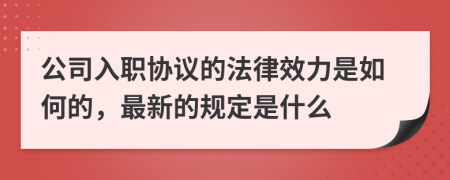 公司入职协议的法律效力是如何的，最新的规定是什么