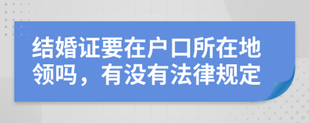 结婚证要在户口所在地领吗，有没有法律规定