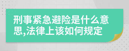 刑事紧急避险是什么意思,法律上该如何规定