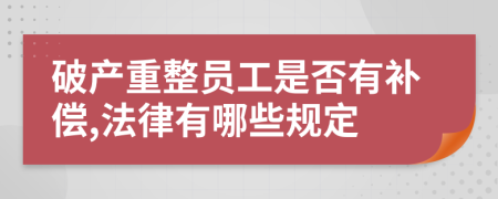 破产重整员工是否有补偿,法律有哪些规定