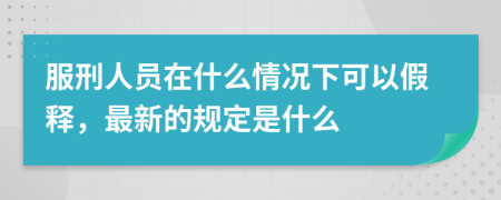 服刑人员在什么情况下可以假释，最新的规定是什么