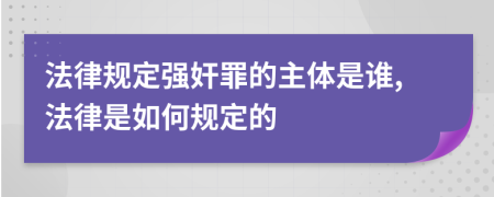 法律规定强奸罪的主体是谁,法律是如何规定的