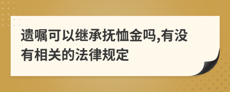 遗嘱可以继承抚恤金吗,有没有相关的法律规定