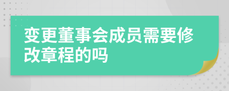 变更董事会成员需要修改章程的吗