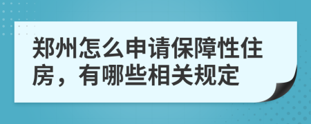 郑州怎么申请保障性住房，有哪些相关规定