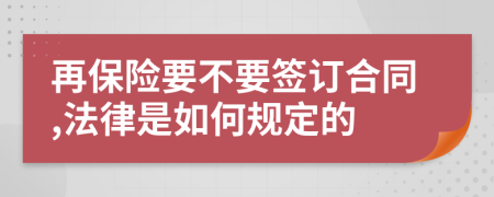 再保险要不要签订合同,法律是如何规定的